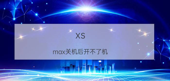 xs max关机后开不了机 12promax关机后无法开机？